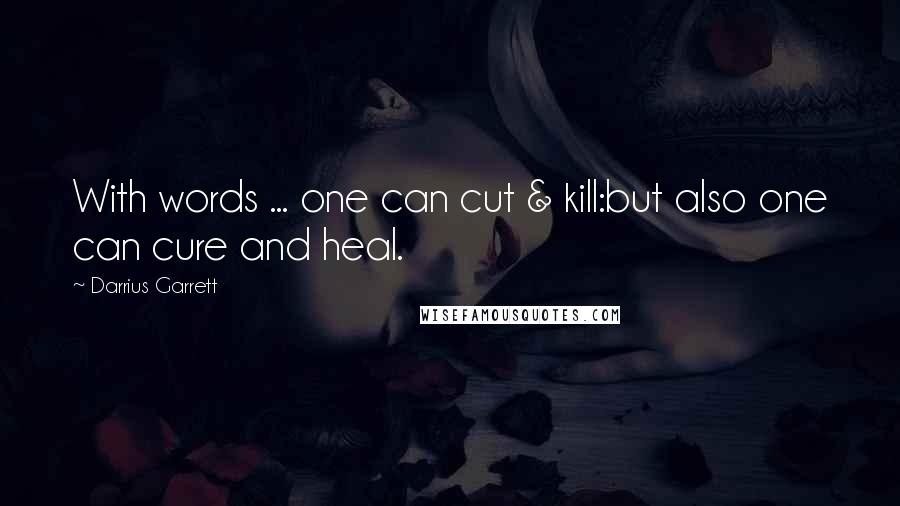 Darrius Garrett Quotes: With words ... one can cut & kill:but also one can cure and heal.