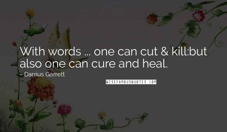 Darrius Garrett Quotes: With words ... one can cut & kill:but also one can cure and heal.