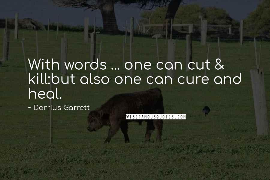Darrius Garrett Quotes: With words ... one can cut & kill:but also one can cure and heal.