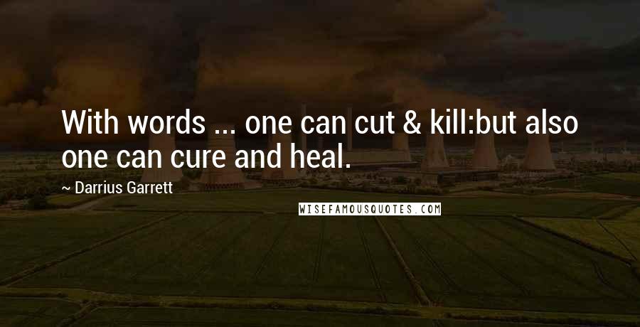 Darrius Garrett Quotes: With words ... one can cut & kill:but also one can cure and heal.