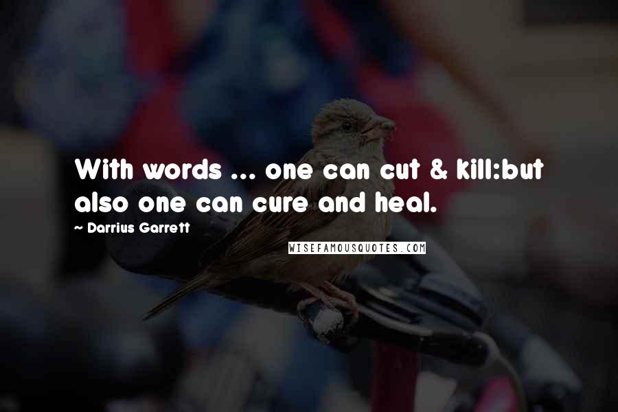 Darrius Garrett Quotes: With words ... one can cut & kill:but also one can cure and heal.