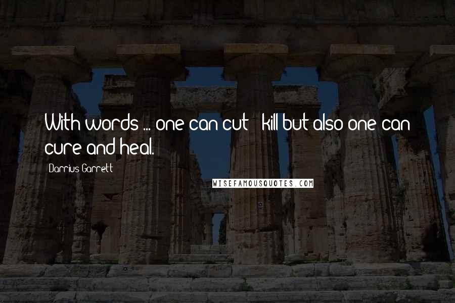 Darrius Garrett Quotes: With words ... one can cut & kill:but also one can cure and heal.