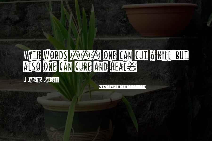 Darrius Garrett Quotes: With words ... one can cut & kill:but also one can cure and heal.
