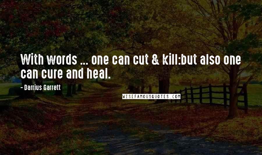 Darrius Garrett Quotes: With words ... one can cut & kill:but also one can cure and heal.