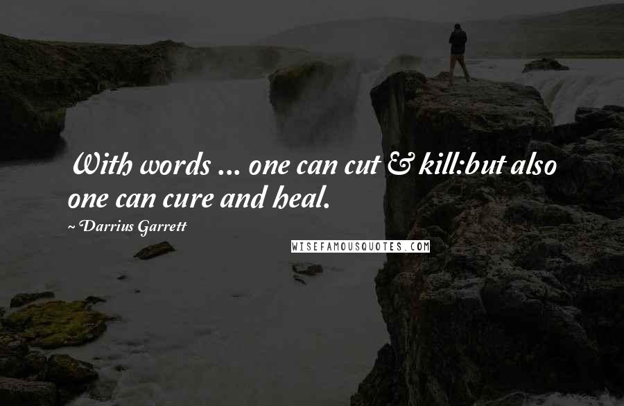 Darrius Garrett Quotes: With words ... one can cut & kill:but also one can cure and heal.