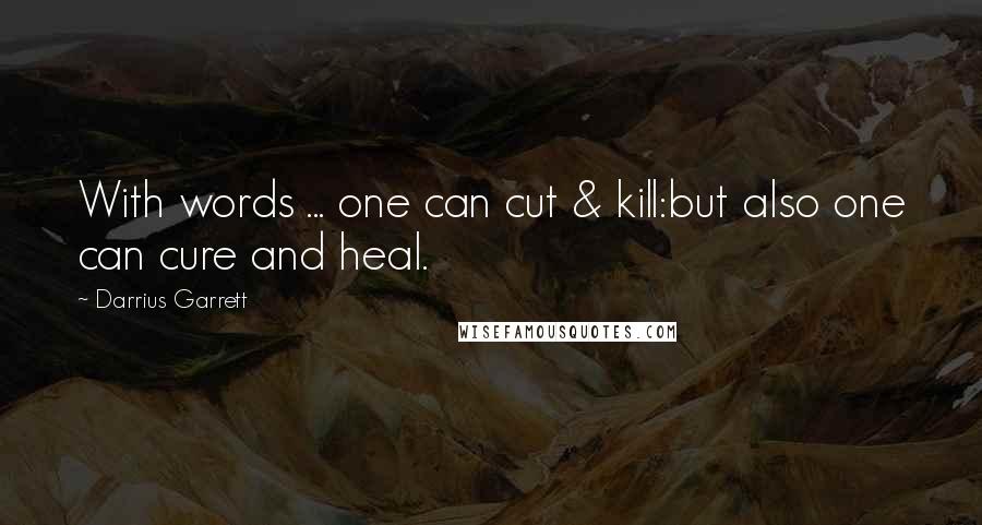 Darrius Garrett Quotes: With words ... one can cut & kill:but also one can cure and heal.