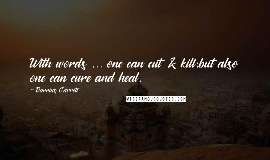 Darrius Garrett Quotes: With words ... one can cut & kill:but also one can cure and heal.