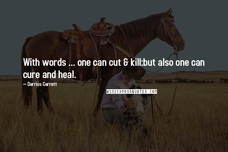 Darrius Garrett Quotes: With words ... one can cut & kill:but also one can cure and heal.