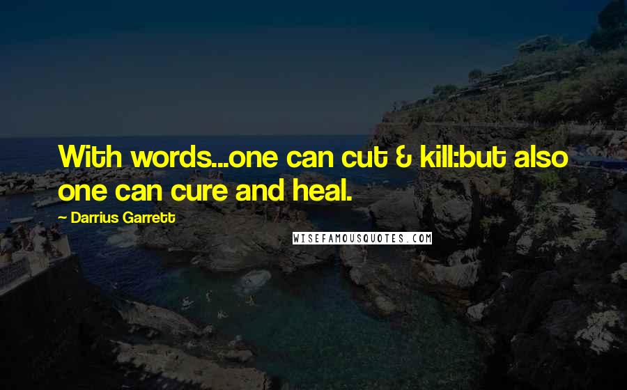 Darrius Garrett Quotes: With words...one can cut & kill:but also one can cure and heal.