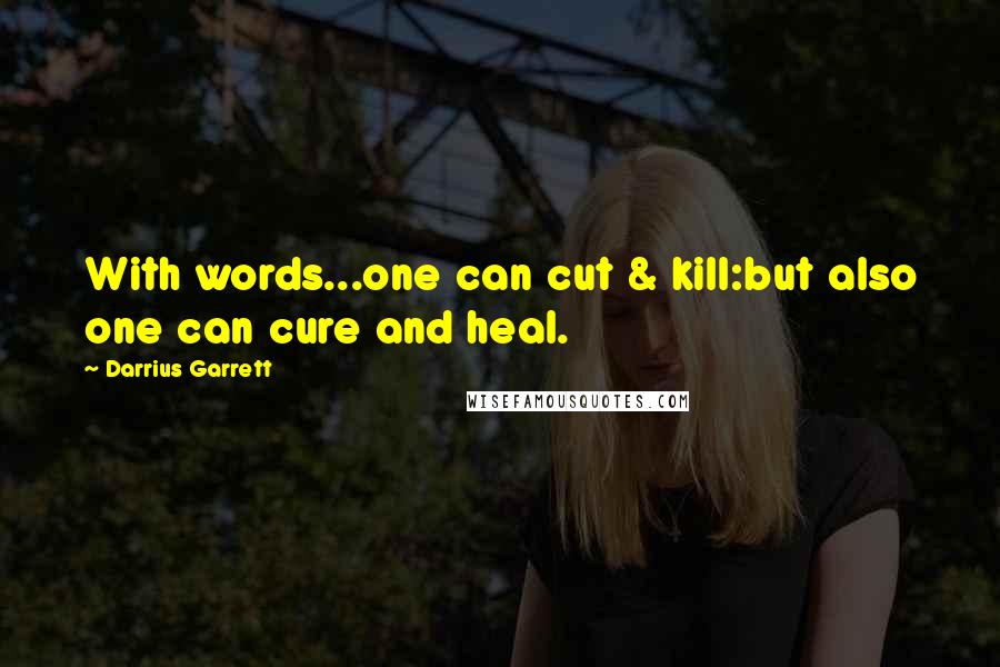 Darrius Garrett Quotes: With words...one can cut & kill:but also one can cure and heal.