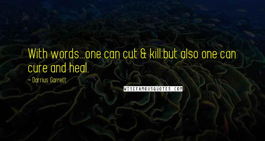 Darrius Garrett Quotes: With words...one can cut & kill:but also one can cure and heal.