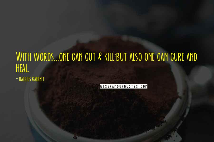 Darrius Garrett Quotes: With words...one can cut & kill:but also one can cure and heal.