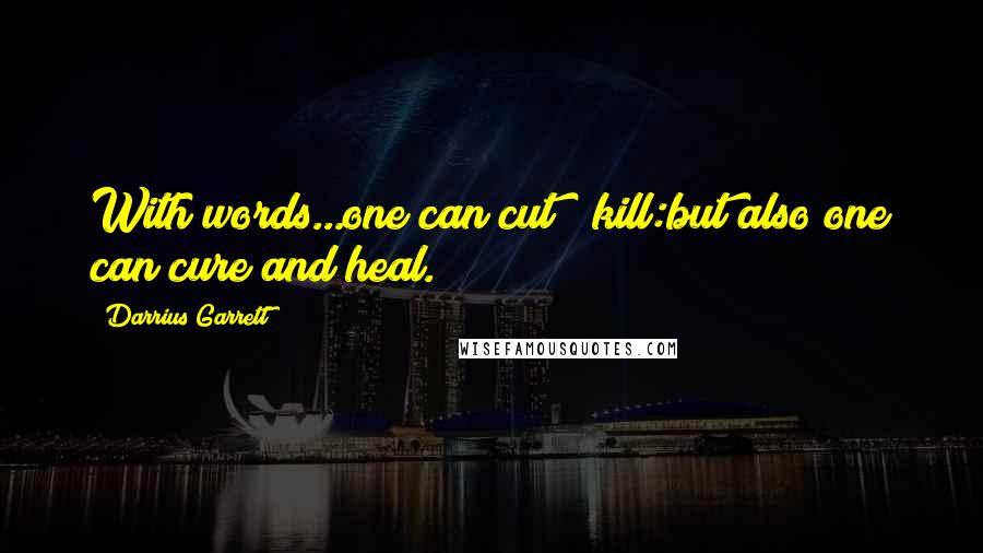 Darrius Garrett Quotes: With words...one can cut & kill:but also one can cure and heal.