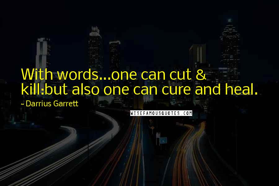 Darrius Garrett Quotes: With words...one can cut & kill:but also one can cure and heal.