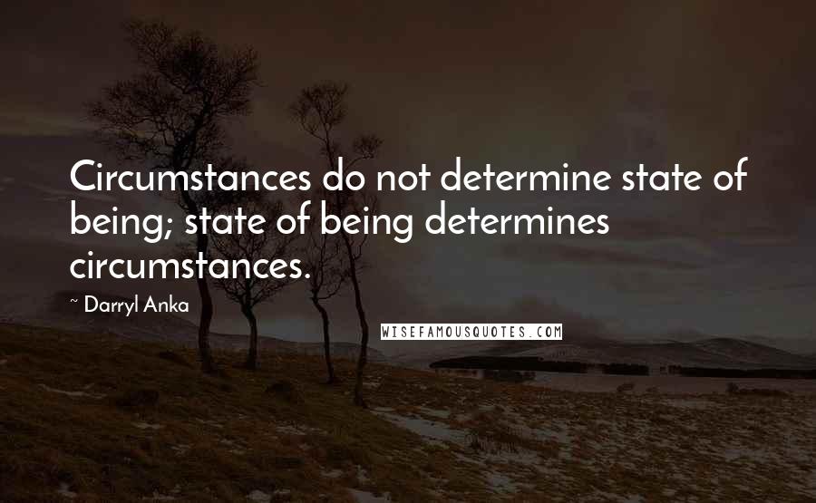 Darryl Anka Quotes: Circumstances do not determine state of being; state of being determines circumstances.