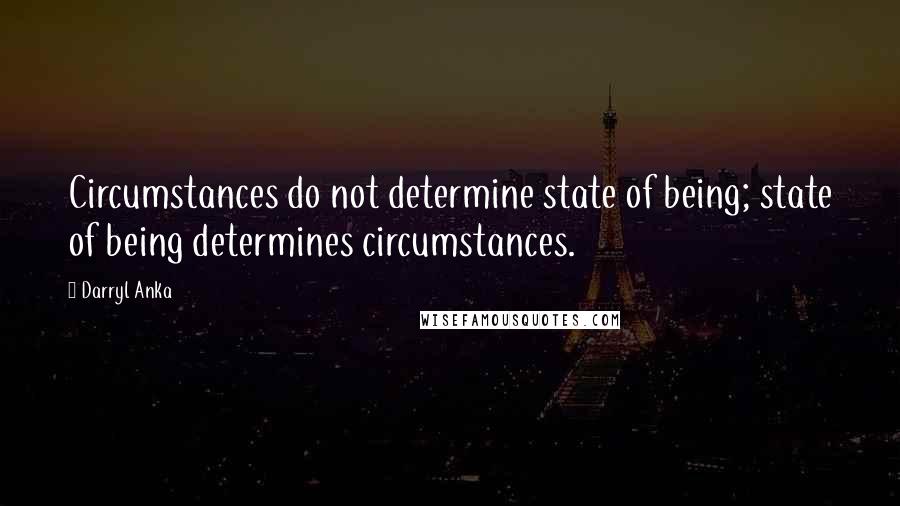 Darryl Anka Quotes: Circumstances do not determine state of being; state of being determines circumstances.