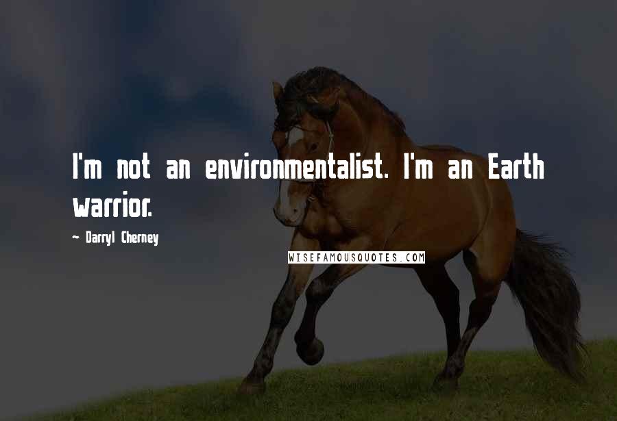 Darryl Cherney Quotes: I'm not an environmentalist. I'm an Earth warrior.