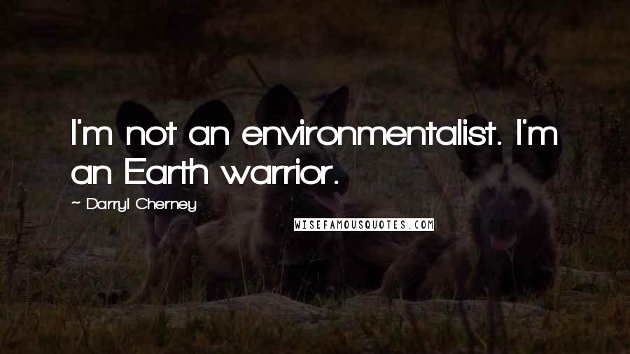 Darryl Cherney Quotes: I'm not an environmentalist. I'm an Earth warrior.