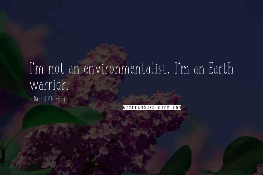 Darryl Cherney Quotes: I'm not an environmentalist. I'm an Earth warrior.