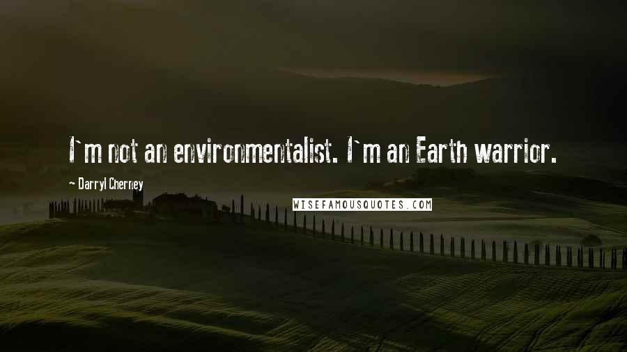 Darryl Cherney Quotes: I'm not an environmentalist. I'm an Earth warrior.