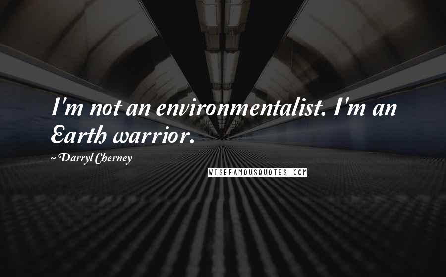 Darryl Cherney Quotes: I'm not an environmentalist. I'm an Earth warrior.