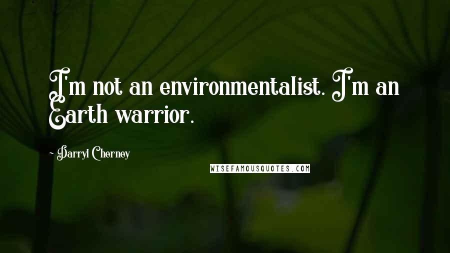 Darryl Cherney Quotes: I'm not an environmentalist. I'm an Earth warrior.