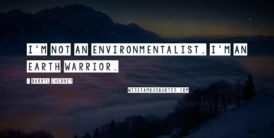 Darryl Cherney Quotes: I'm not an environmentalist. I'm an Earth warrior.