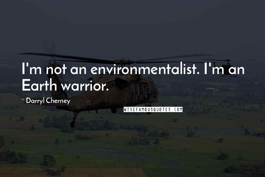 Darryl Cherney Quotes: I'm not an environmentalist. I'm an Earth warrior.