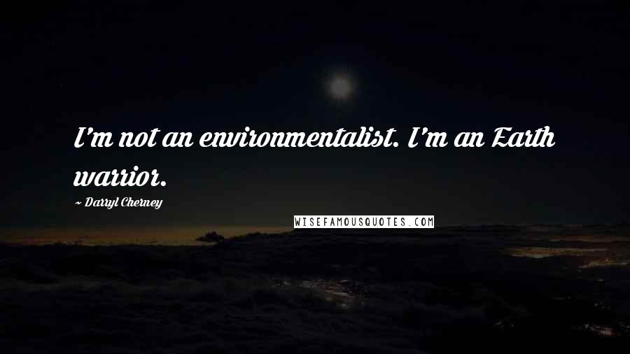 Darryl Cherney Quotes: I'm not an environmentalist. I'm an Earth warrior.