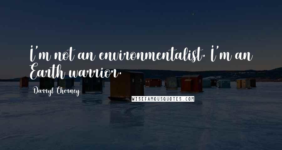 Darryl Cherney Quotes: I'm not an environmentalist. I'm an Earth warrior.