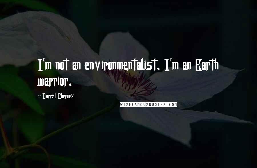 Darryl Cherney Quotes: I'm not an environmentalist. I'm an Earth warrior.