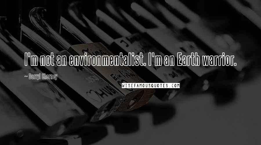 Darryl Cherney Quotes: I'm not an environmentalist. I'm an Earth warrior.