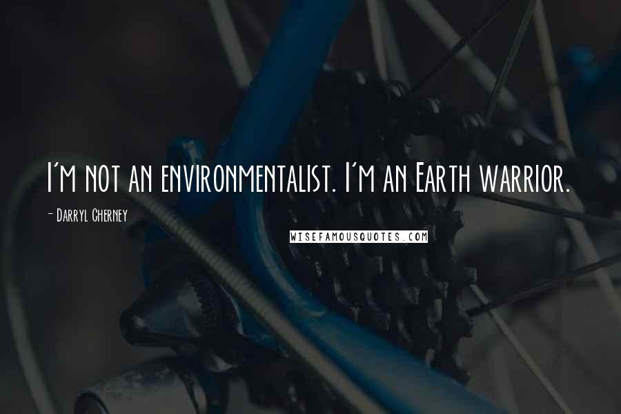 Darryl Cherney Quotes: I'm not an environmentalist. I'm an Earth warrior.