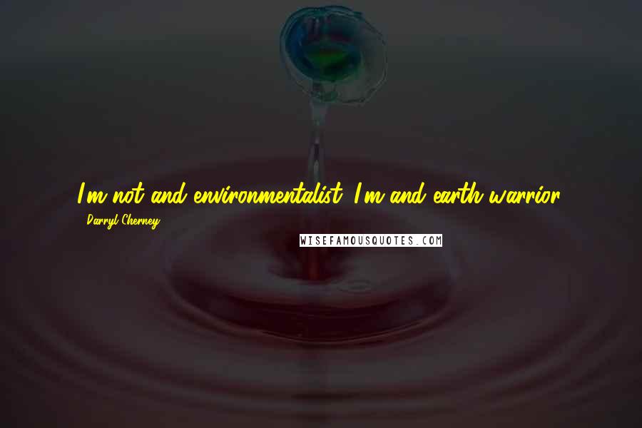 Darryl Cherney Quotes: I'm not and environmentalist. I'm and earth warrior.