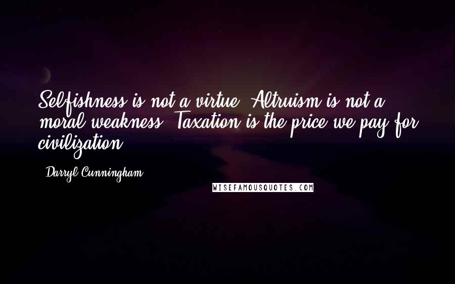 Darryl Cunningham Quotes: Selfishness is not a virtue. Altruism is not a moral weakness. Taxation is the price we pay for civilization.