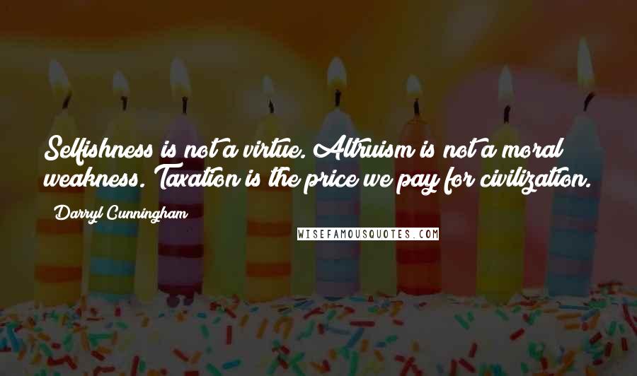 Darryl Cunningham Quotes: Selfishness is not a virtue. Altruism is not a moral weakness. Taxation is the price we pay for civilization.