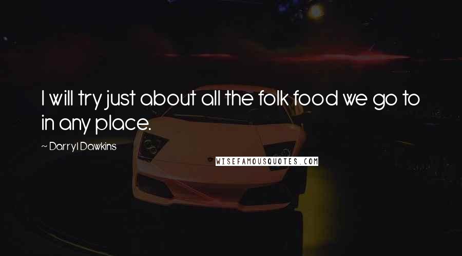 Darryl Dawkins Quotes: I will try just about all the folk food we go to in any place.