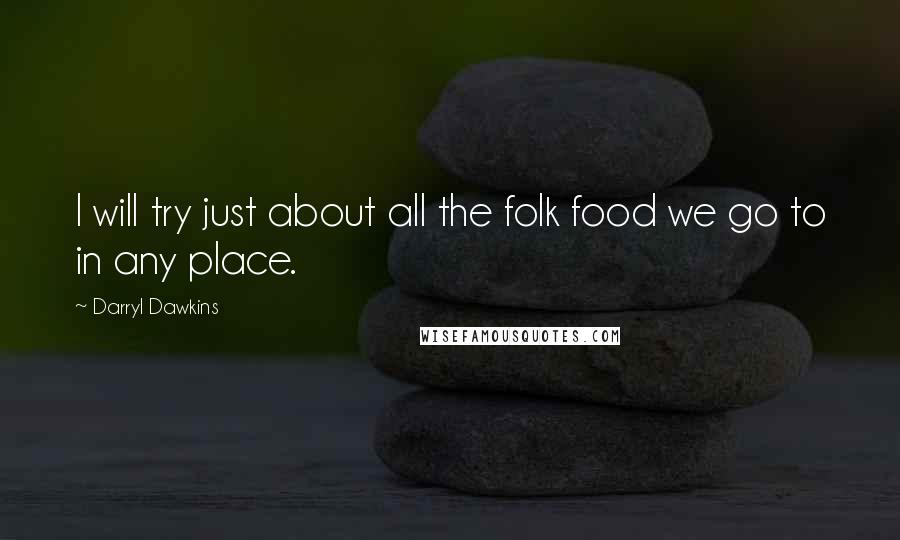 Darryl Dawkins Quotes: I will try just about all the folk food we go to in any place.