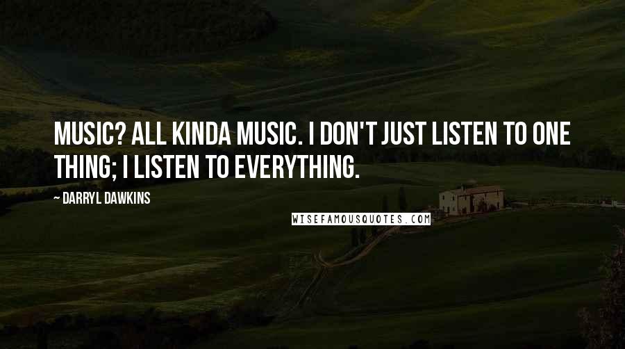 Darryl Dawkins Quotes: Music? All kinda music. I don't just listen to one thing; I listen to everything.