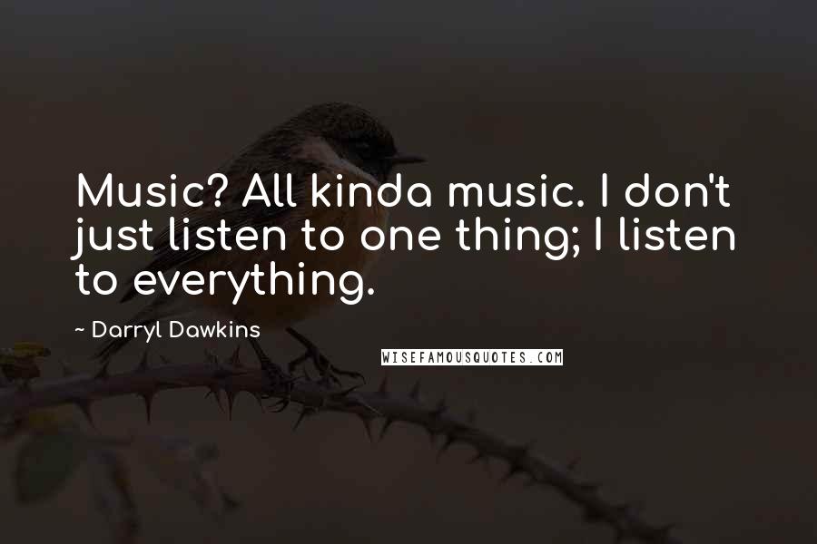 Darryl Dawkins Quotes: Music? All kinda music. I don't just listen to one thing; I listen to everything.