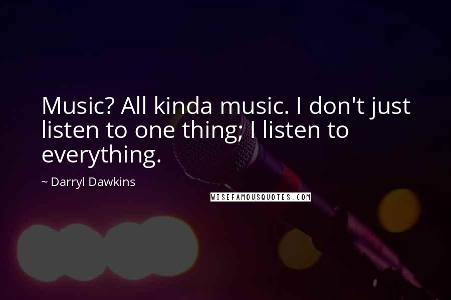 Darryl Dawkins Quotes: Music? All kinda music. I don't just listen to one thing; I listen to everything.