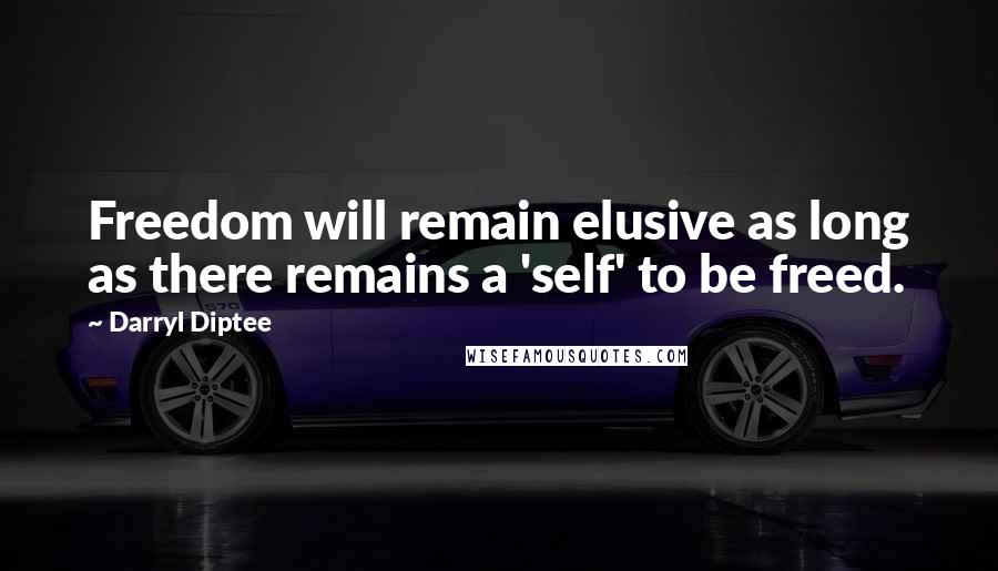 Darryl Diptee Quotes: Freedom will remain elusive as long as there remains a 'self' to be freed.
