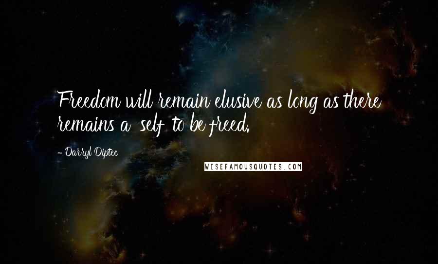 Darryl Diptee Quotes: Freedom will remain elusive as long as there remains a 'self' to be freed.