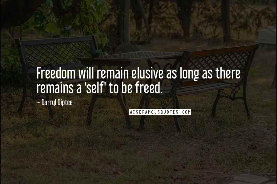 Darryl Diptee Quotes: Freedom will remain elusive as long as there remains a 'self' to be freed.