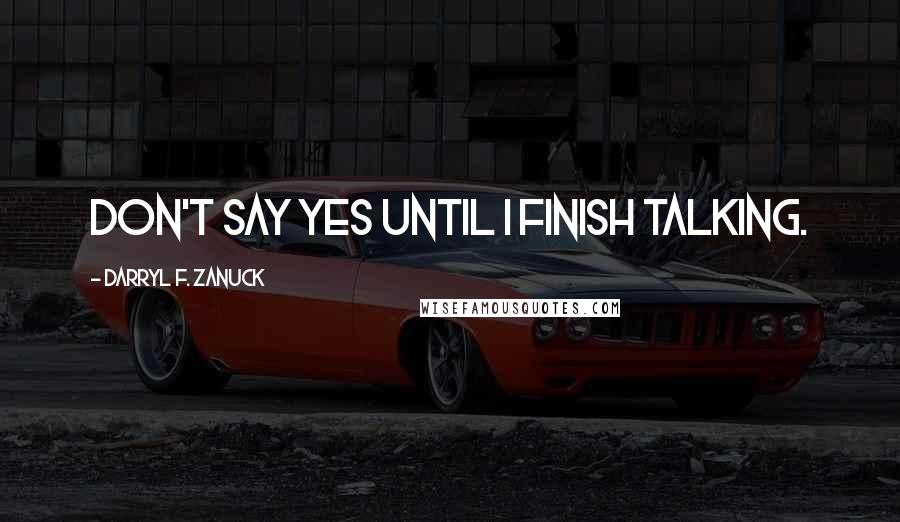 Darryl F. Zanuck Quotes: Don't say yes until I finish talking.