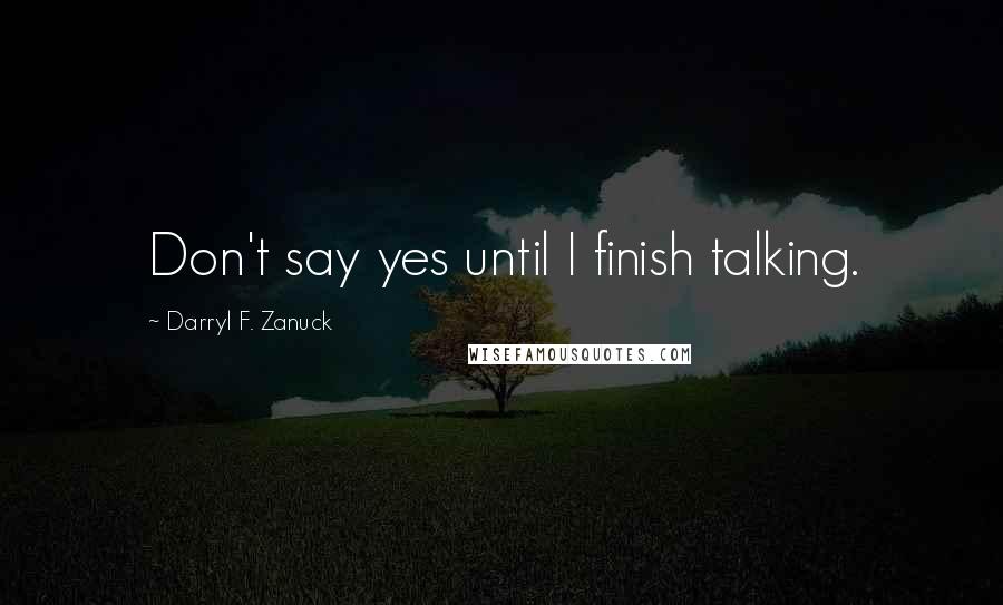 Darryl F. Zanuck Quotes: Don't say yes until I finish talking.