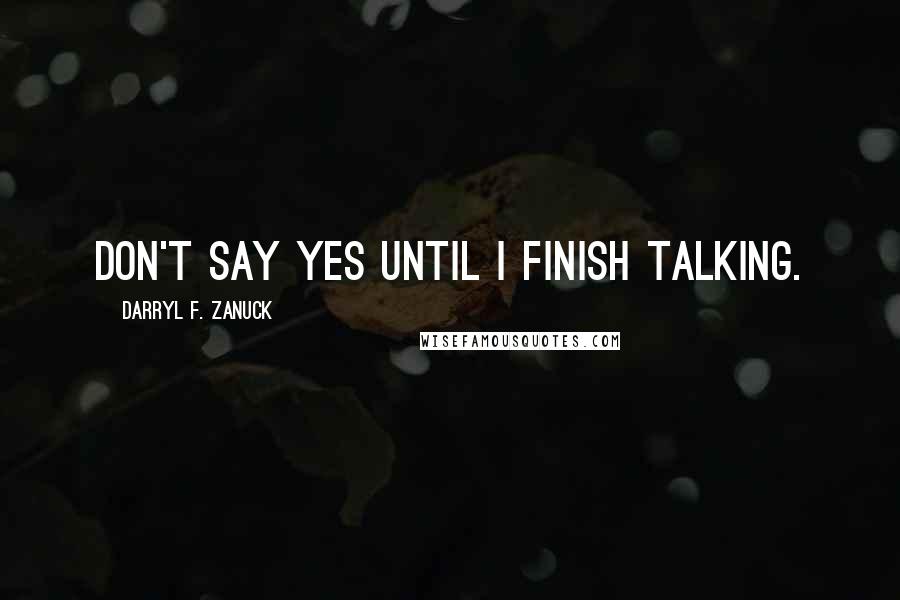 Darryl F. Zanuck Quotes: Don't say yes until I finish talking.