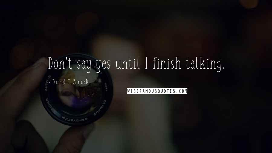 Darryl F. Zanuck Quotes: Don't say yes until I finish talking.