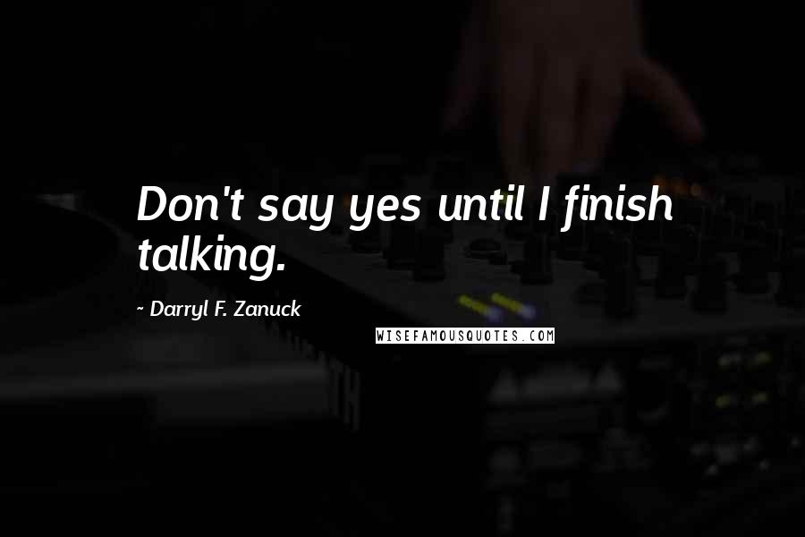 Darryl F. Zanuck Quotes: Don't say yes until I finish talking.
