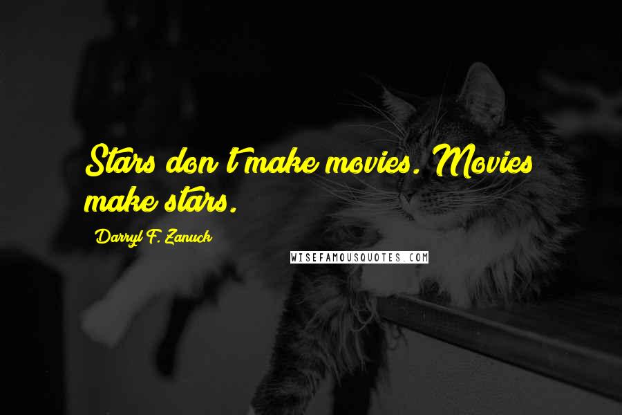 Darryl F. Zanuck Quotes: Stars don't make movies. Movies make stars.